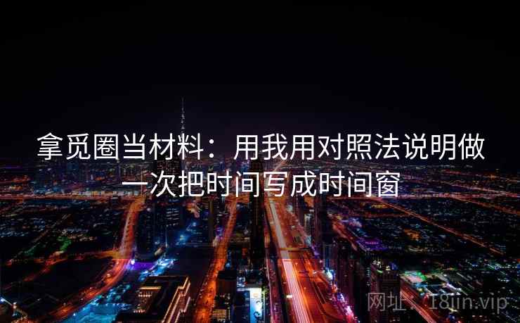 拿觅圈当材料：用我用对照法说明做一次把时间写成时间窗