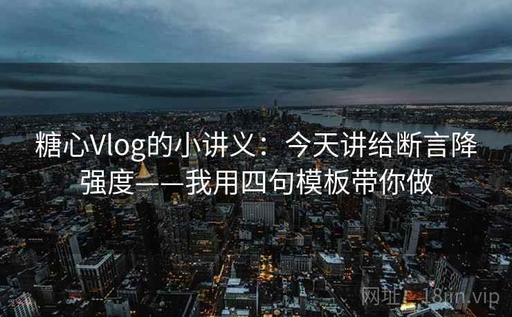 糖心Vlog的小讲义:今天讲给断言降强度——我用四句模板带你做 糖心Vlog的小讲义:今天讲给断言降强度——我用四句模板带你做
