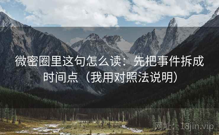 微密圈里这句怎么读:先把事件拆成时间点(我用对照法说明) 微密圈里这句怎么读:先把事件拆成时间点(我用对照法说明)