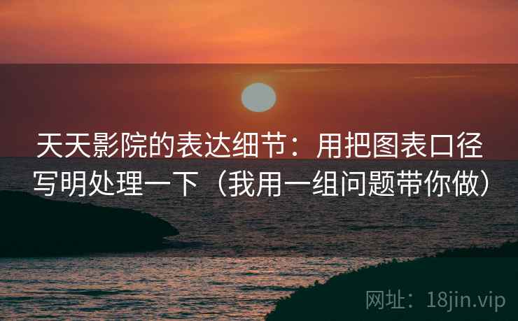 天天影院的表达细节:用把图表口径写明处理一下(我用一组问题带你做) 天天影院的表达细节:用把图表口径写明处理一下(我用一组问题带你做)