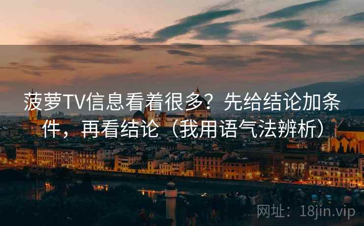 菠萝TV信息看着很多?先给结论加条件,再看结论(我用语气法辨析) 菠萝TV信息看着很多?先给结论加条件,再看结论(我用语气法辨析)