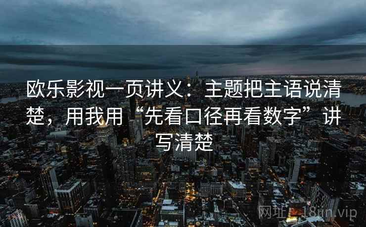 欧乐影视一页讲义：主题把主语说清楚，用我用“先看口径再看数字”讲写清楚