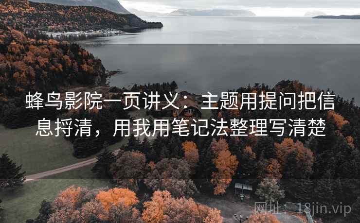 蜂鸟影院一页讲义：主题用提问把信息捋清，用我用笔记法整理写清楚