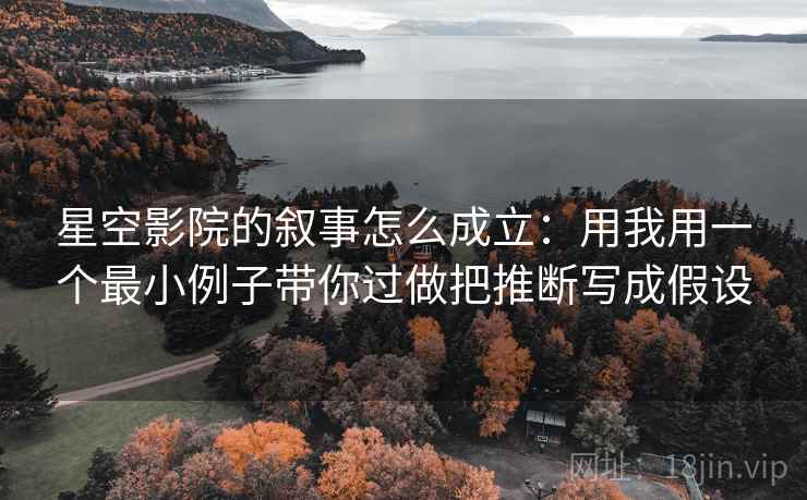 星空影院的叙事怎么成立:用我用一个最小例子带你过做把推断写成假设 星空影院的叙事怎么成立:用我用一个最小例子带你过做把推断写成假设
