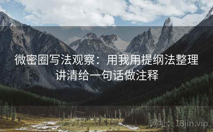 微密圈写法观察：用我用提纲法整理讲清给一句话做注释