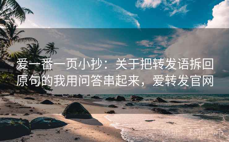 爱一番一页小抄：关于把转发语拆回原句的我用问答串起来，爱转发官网
