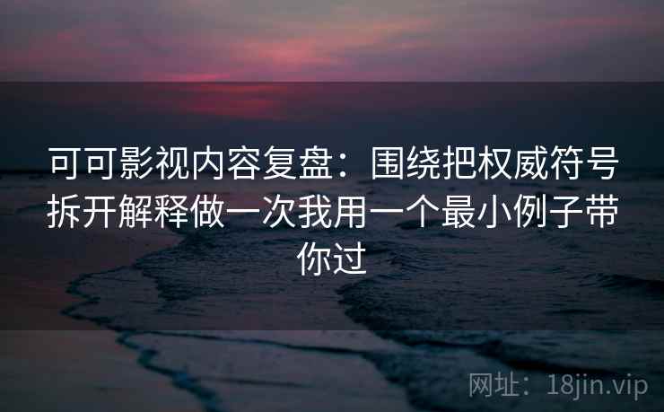 可可影视内容复盘:围绕把权威符号拆开解释做一次我用一个最小例子带你过 可可影视内容复盘:围绕把权威符号拆开解释做一次我用一个最小例子带你过