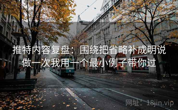 推特内容复盘：围绕把省略补成明说做一次我用一个最小例子带你过
