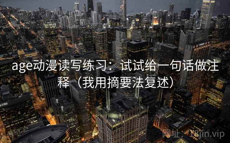 age动漫读写练习：试试给一句话做注释（我用摘要法复述）